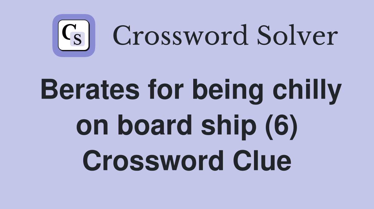 Berates for being chilly on board ship (6) Crossword Clue Answers
